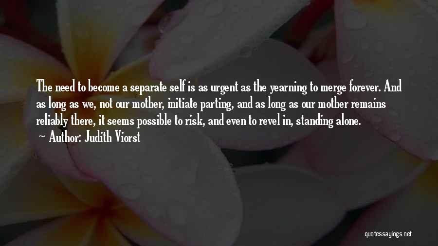 Judith Viorst Quotes: The Need To Become A Separate Self Is As Urgent As The Yearning To Merge Forever. And As Long As