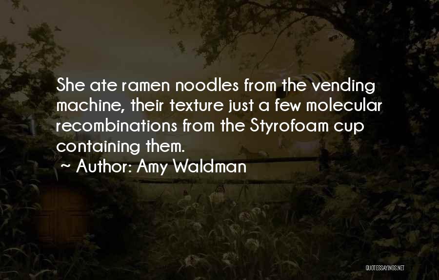 Amy Waldman Quotes: She Ate Ramen Noodles From The Vending Machine, Their Texture Just A Few Molecular Recombinations From The Styrofoam Cup Containing