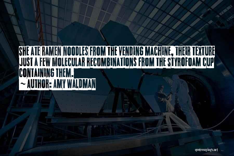 Amy Waldman Quotes: She Ate Ramen Noodles From The Vending Machine, Their Texture Just A Few Molecular Recombinations From The Styrofoam Cup Containing