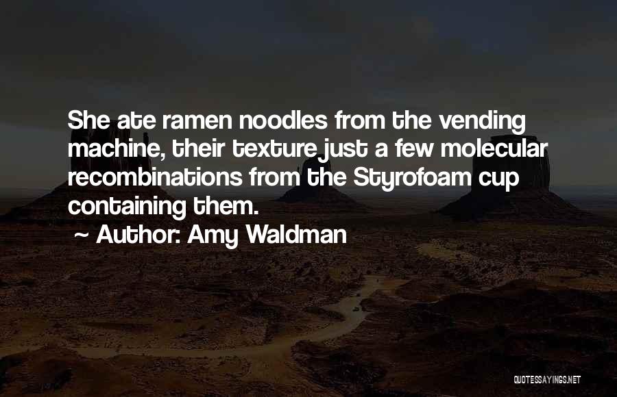 Amy Waldman Quotes: She Ate Ramen Noodles From The Vending Machine, Their Texture Just A Few Molecular Recombinations From The Styrofoam Cup Containing