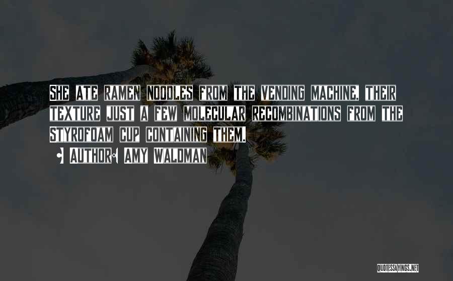 Amy Waldman Quotes: She Ate Ramen Noodles From The Vending Machine, Their Texture Just A Few Molecular Recombinations From The Styrofoam Cup Containing