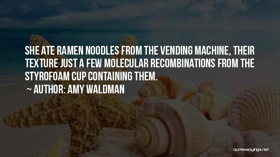 Amy Waldman Quotes: She Ate Ramen Noodles From The Vending Machine, Their Texture Just A Few Molecular Recombinations From The Styrofoam Cup Containing