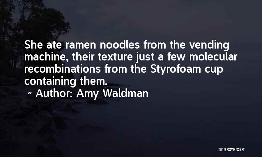 Amy Waldman Quotes: She Ate Ramen Noodles From The Vending Machine, Their Texture Just A Few Molecular Recombinations From The Styrofoam Cup Containing