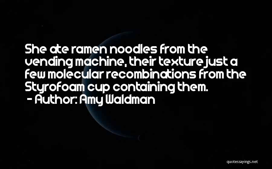 Amy Waldman Quotes: She Ate Ramen Noodles From The Vending Machine, Their Texture Just A Few Molecular Recombinations From The Styrofoam Cup Containing