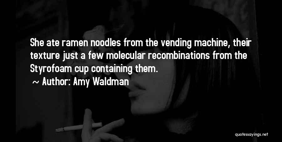 Amy Waldman Quotes: She Ate Ramen Noodles From The Vending Machine, Their Texture Just A Few Molecular Recombinations From The Styrofoam Cup Containing