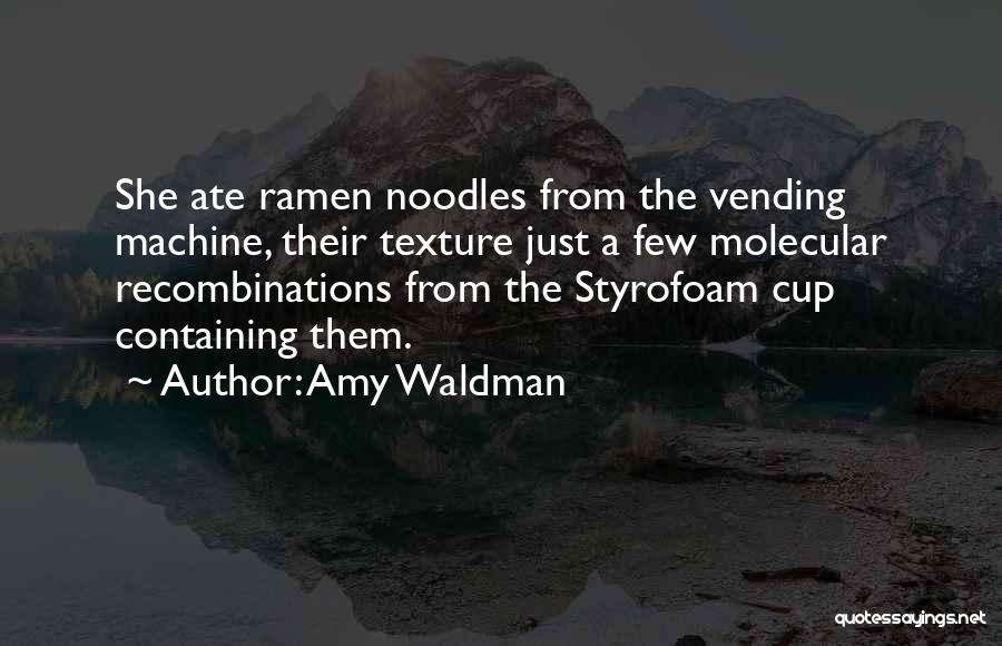 Amy Waldman Quotes: She Ate Ramen Noodles From The Vending Machine, Their Texture Just A Few Molecular Recombinations From The Styrofoam Cup Containing