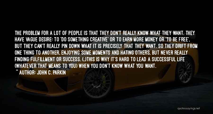 John C. Parkin Quotes: The Problem For A Lot Of People Is That They Don't Really Know What They Want. They Have Vague Desire: