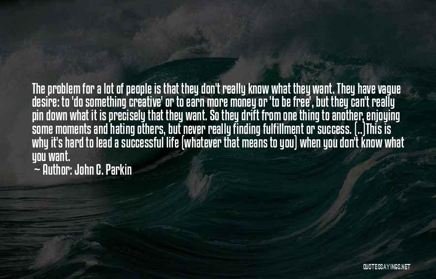 John C. Parkin Quotes: The Problem For A Lot Of People Is That They Don't Really Know What They Want. They Have Vague Desire: