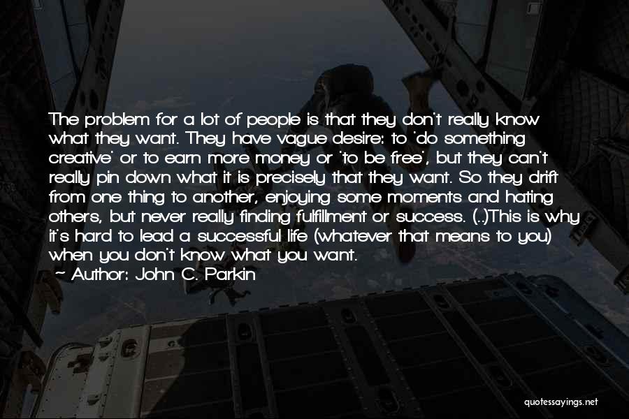 John C. Parkin Quotes: The Problem For A Lot Of People Is That They Don't Really Know What They Want. They Have Vague Desire: