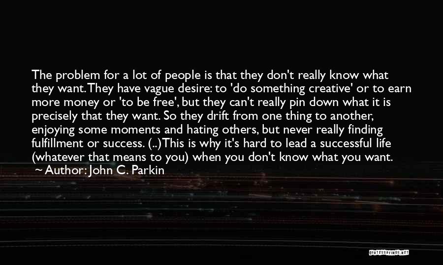 John C. Parkin Quotes: The Problem For A Lot Of People Is That They Don't Really Know What They Want. They Have Vague Desire: