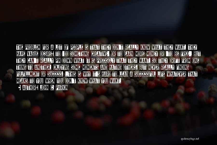 John C. Parkin Quotes: The Problem For A Lot Of People Is That They Don't Really Know What They Want. They Have Vague Desire: