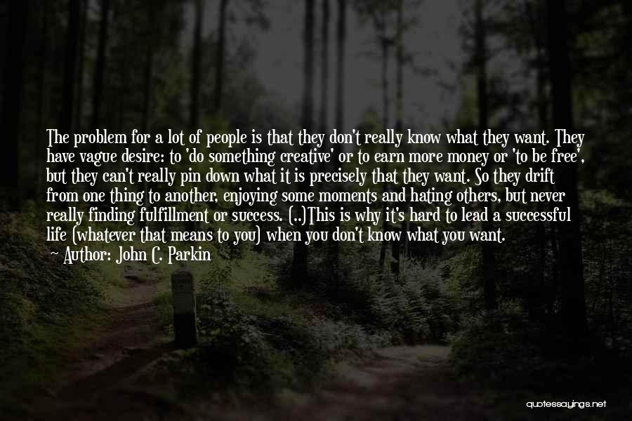 John C. Parkin Quotes: The Problem For A Lot Of People Is That They Don't Really Know What They Want. They Have Vague Desire: