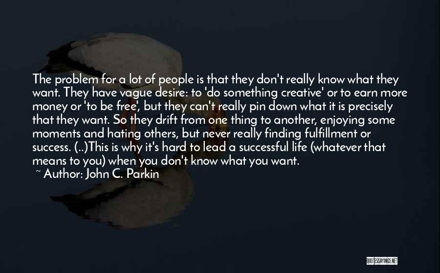 John C. Parkin Quotes: The Problem For A Lot Of People Is That They Don't Really Know What They Want. They Have Vague Desire: