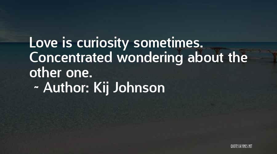 Kij Johnson Quotes: Love Is Curiosity Sometimes. Concentrated Wondering About The Other One.