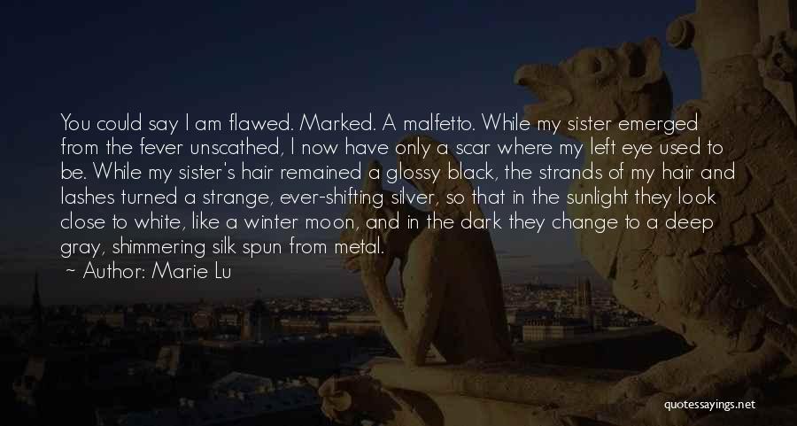 Marie Lu Quotes: You Could Say I Am Flawed. Marked. A Malfetto. While My Sister Emerged From The Fever Unscathed, I Now Have