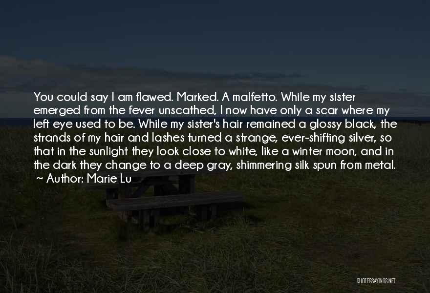 Marie Lu Quotes: You Could Say I Am Flawed. Marked. A Malfetto. While My Sister Emerged From The Fever Unscathed, I Now Have