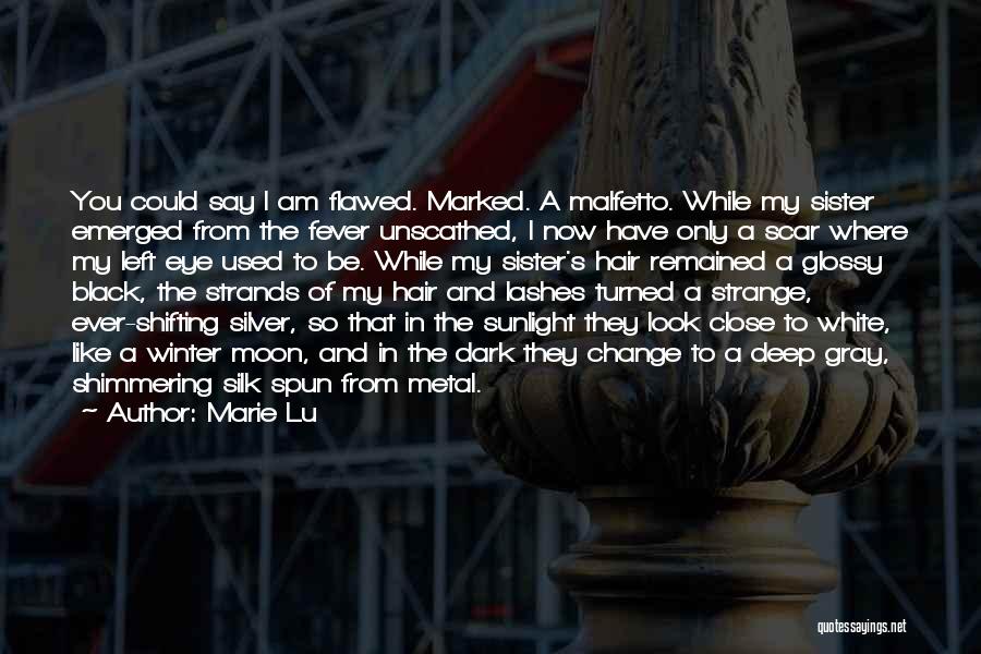 Marie Lu Quotes: You Could Say I Am Flawed. Marked. A Malfetto. While My Sister Emerged From The Fever Unscathed, I Now Have