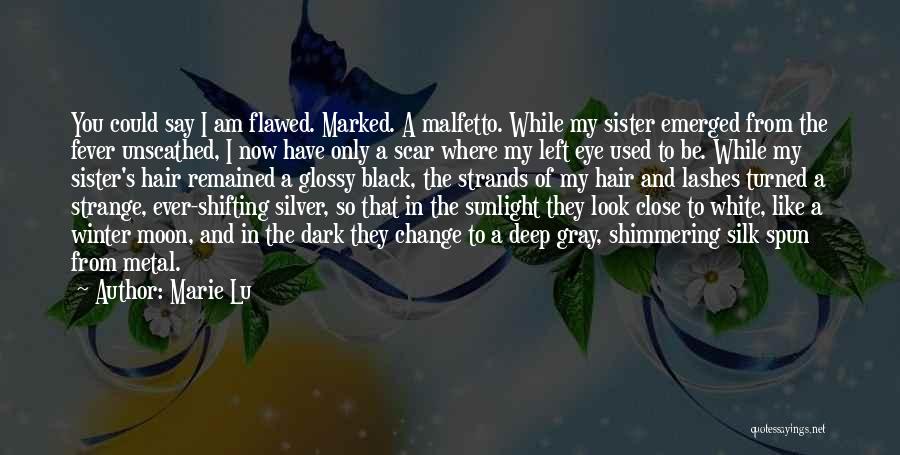 Marie Lu Quotes: You Could Say I Am Flawed. Marked. A Malfetto. While My Sister Emerged From The Fever Unscathed, I Now Have