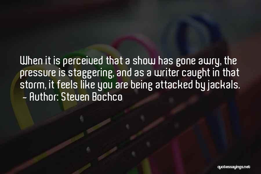 Steven Bochco Quotes: When It Is Perceived That A Show Has Gone Awry, The Pressure Is Staggering, And As A Writer Caught In