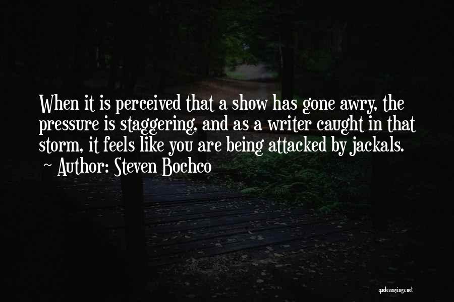Steven Bochco Quotes: When It Is Perceived That A Show Has Gone Awry, The Pressure Is Staggering, And As A Writer Caught In