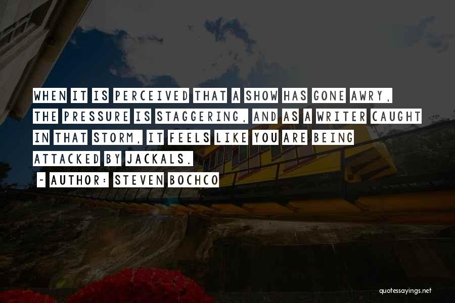 Steven Bochco Quotes: When It Is Perceived That A Show Has Gone Awry, The Pressure Is Staggering, And As A Writer Caught In