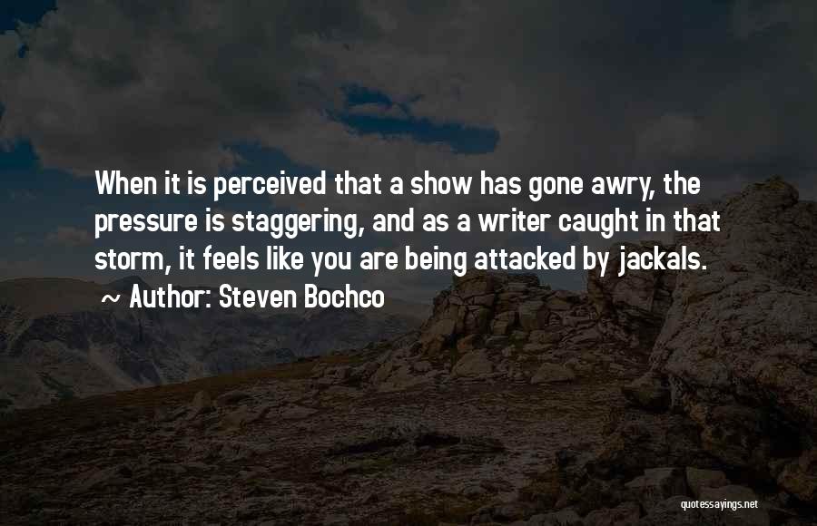 Steven Bochco Quotes: When It Is Perceived That A Show Has Gone Awry, The Pressure Is Staggering, And As A Writer Caught In