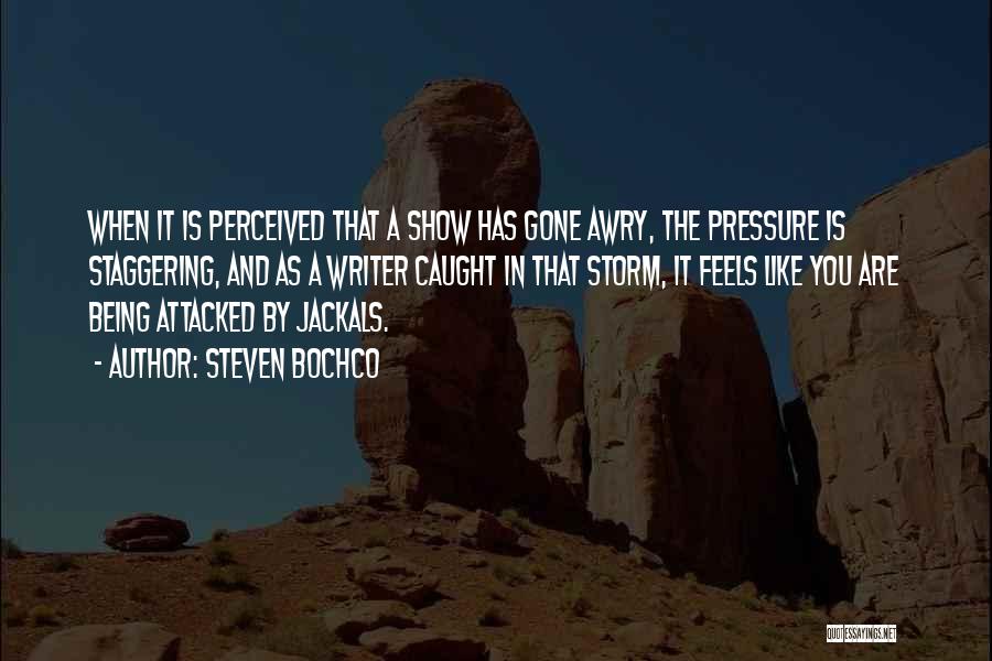 Steven Bochco Quotes: When It Is Perceived That A Show Has Gone Awry, The Pressure Is Staggering, And As A Writer Caught In