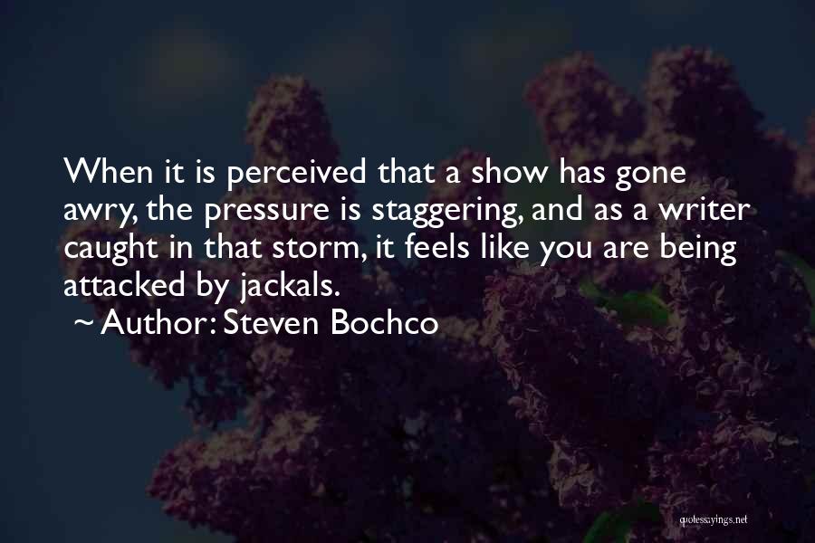 Steven Bochco Quotes: When It Is Perceived That A Show Has Gone Awry, The Pressure Is Staggering, And As A Writer Caught In