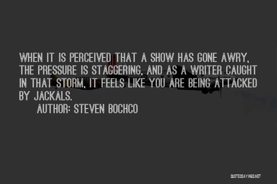 Steven Bochco Quotes: When It Is Perceived That A Show Has Gone Awry, The Pressure Is Staggering, And As A Writer Caught In