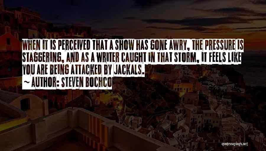 Steven Bochco Quotes: When It Is Perceived That A Show Has Gone Awry, The Pressure Is Staggering, And As A Writer Caught In