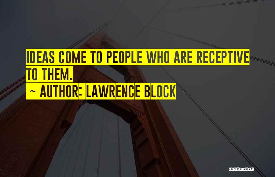 Lawrence Block Quotes: Ideas Come To People Who Are Receptive To Them.