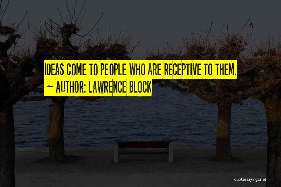 Lawrence Block Quotes: Ideas Come To People Who Are Receptive To Them.