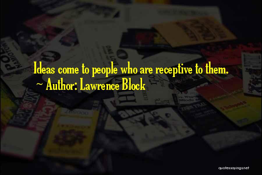 Lawrence Block Quotes: Ideas Come To People Who Are Receptive To Them.