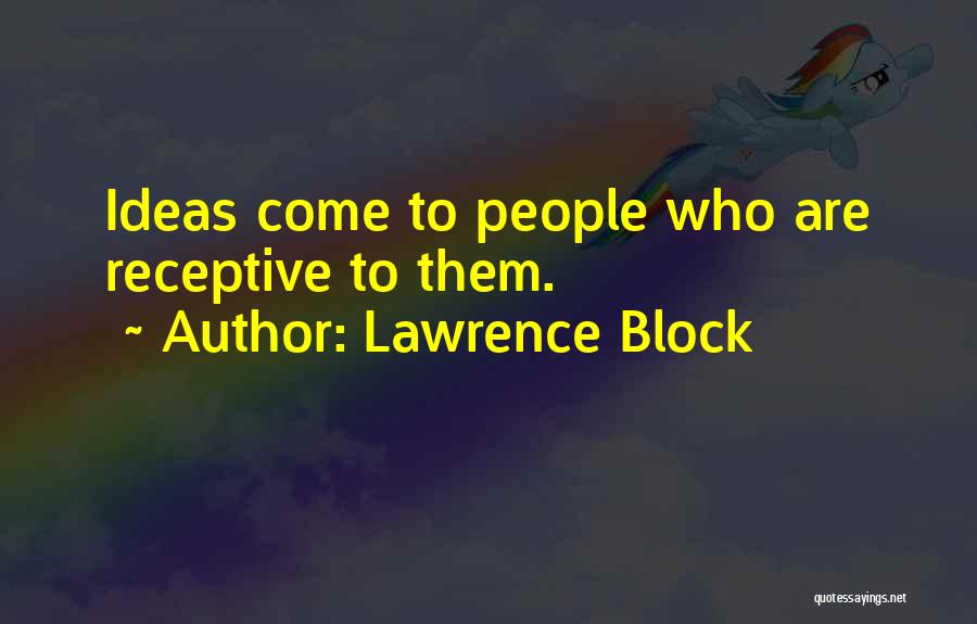 Lawrence Block Quotes: Ideas Come To People Who Are Receptive To Them.