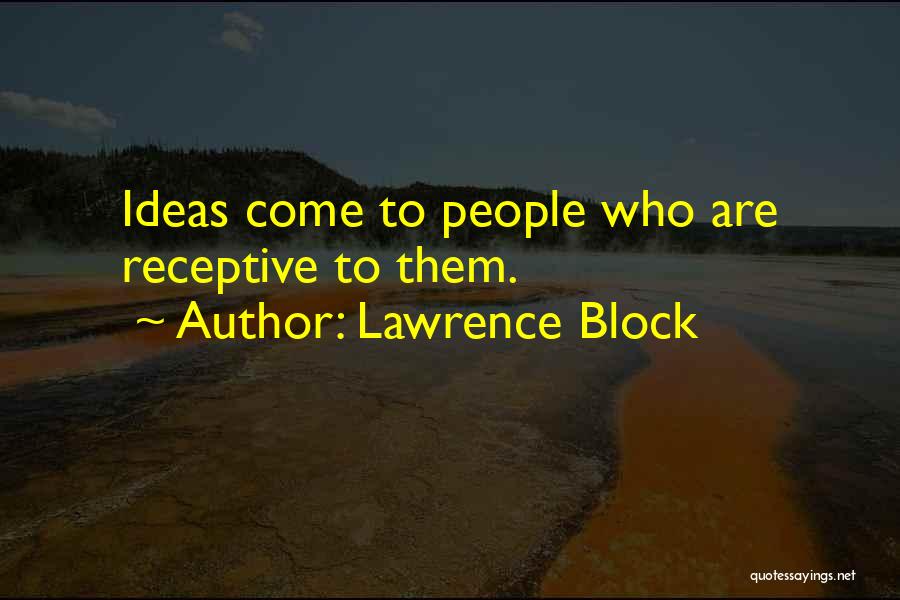 Lawrence Block Quotes: Ideas Come To People Who Are Receptive To Them.