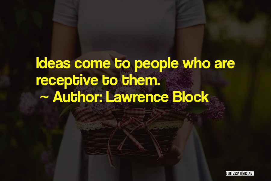 Lawrence Block Quotes: Ideas Come To People Who Are Receptive To Them.