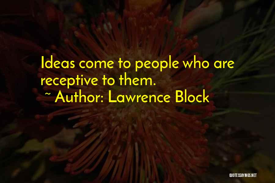 Lawrence Block Quotes: Ideas Come To People Who Are Receptive To Them.