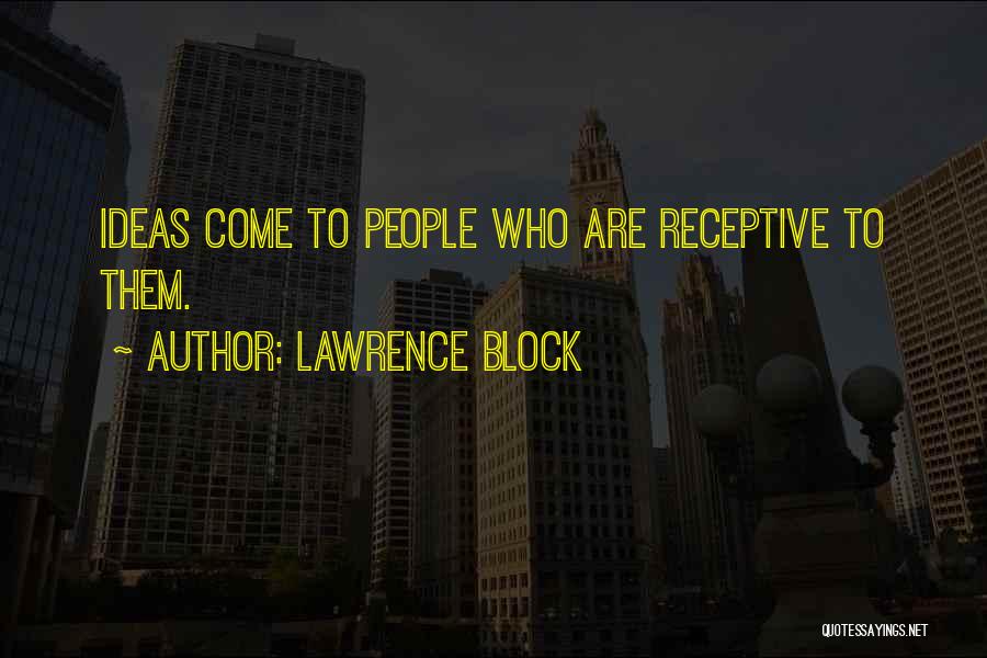 Lawrence Block Quotes: Ideas Come To People Who Are Receptive To Them.