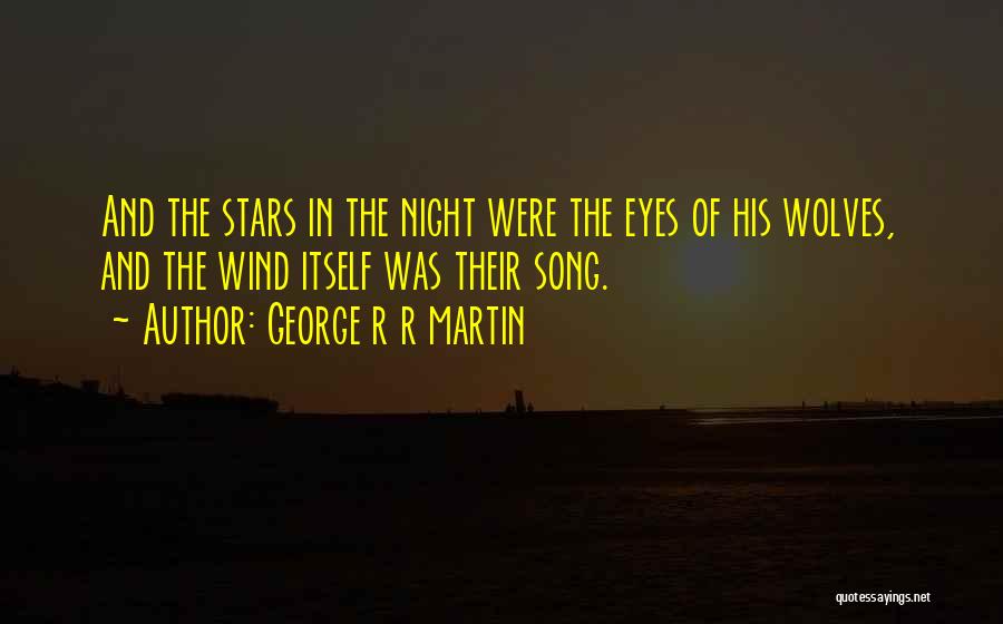 George R R Martin Quotes: And The Stars In The Night Were The Eyes Of His Wolves, And The Wind Itself Was Their Song.