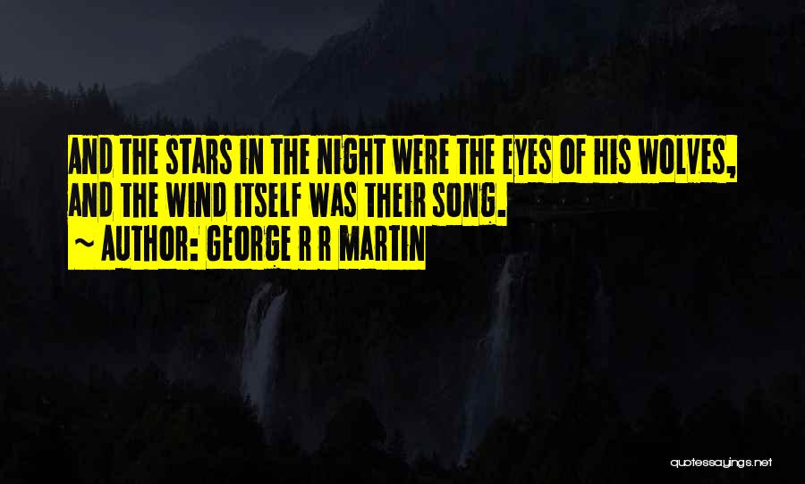 George R R Martin Quotes: And The Stars In The Night Were The Eyes Of His Wolves, And The Wind Itself Was Their Song.