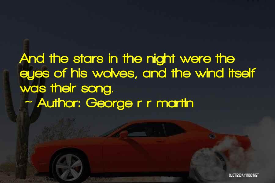 George R R Martin Quotes: And The Stars In The Night Were The Eyes Of His Wolves, And The Wind Itself Was Their Song.