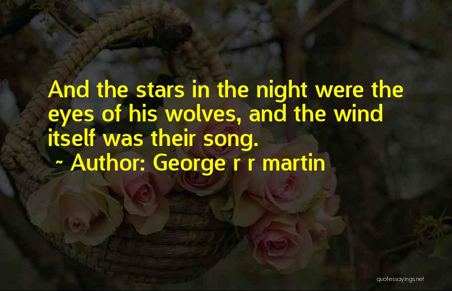 George R R Martin Quotes: And The Stars In The Night Were The Eyes Of His Wolves, And The Wind Itself Was Their Song.