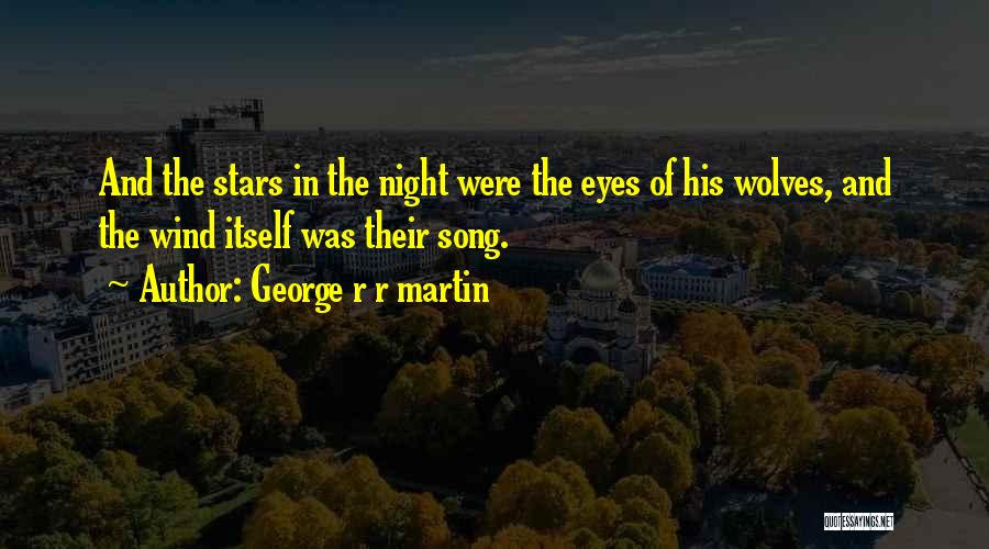 George R R Martin Quotes: And The Stars In The Night Were The Eyes Of His Wolves, And The Wind Itself Was Their Song.