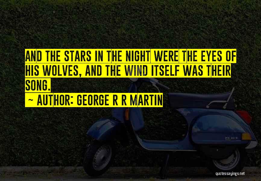 George R R Martin Quotes: And The Stars In The Night Were The Eyes Of His Wolves, And The Wind Itself Was Their Song.