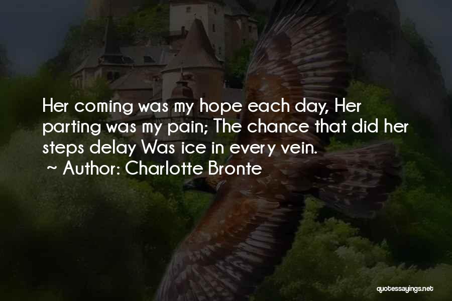 Charlotte Bronte Quotes: Her Coming Was My Hope Each Day, Her Parting Was My Pain; The Chance That Did Her Steps Delay Was