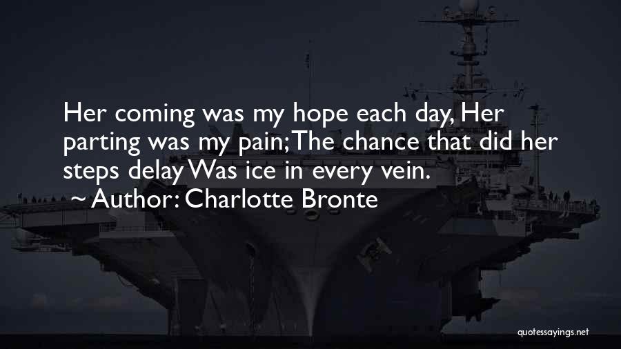 Charlotte Bronte Quotes: Her Coming Was My Hope Each Day, Her Parting Was My Pain; The Chance That Did Her Steps Delay Was