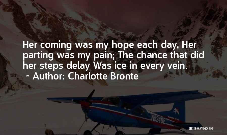 Charlotte Bronte Quotes: Her Coming Was My Hope Each Day, Her Parting Was My Pain; The Chance That Did Her Steps Delay Was