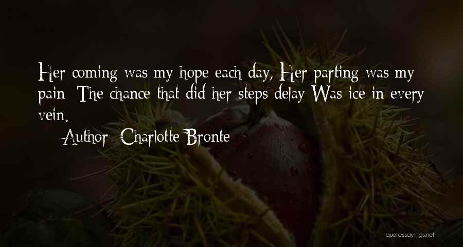 Charlotte Bronte Quotes: Her Coming Was My Hope Each Day, Her Parting Was My Pain; The Chance That Did Her Steps Delay Was