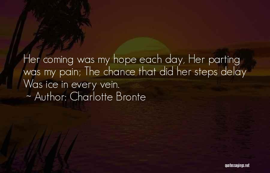 Charlotte Bronte Quotes: Her Coming Was My Hope Each Day, Her Parting Was My Pain; The Chance That Did Her Steps Delay Was