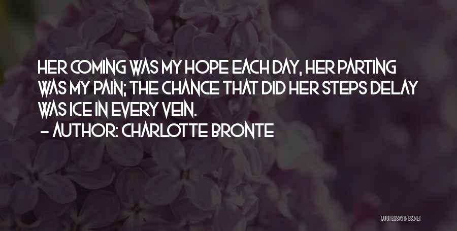 Charlotte Bronte Quotes: Her Coming Was My Hope Each Day, Her Parting Was My Pain; The Chance That Did Her Steps Delay Was